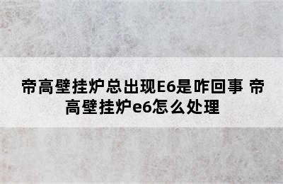 帝高壁挂炉总出现E6是咋回事 帝高壁挂炉e6怎么处理